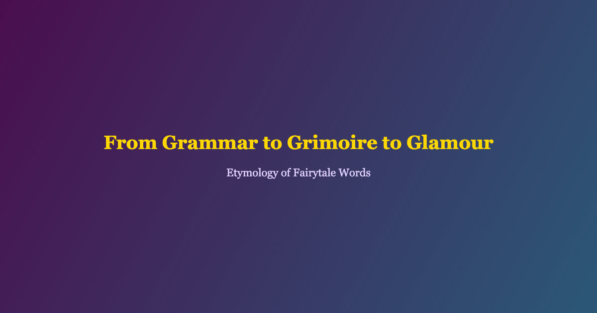 etymology of fairytale words grammar grimoire glamour connection